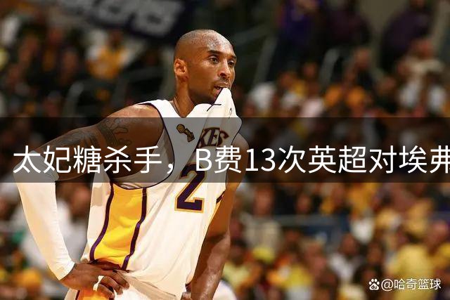 太妃糖杀手，B费13次英超对埃弗顿斩6球5助攻
